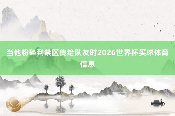 当他粉碎到禁区传给队友时2026世界杯买球体育信息