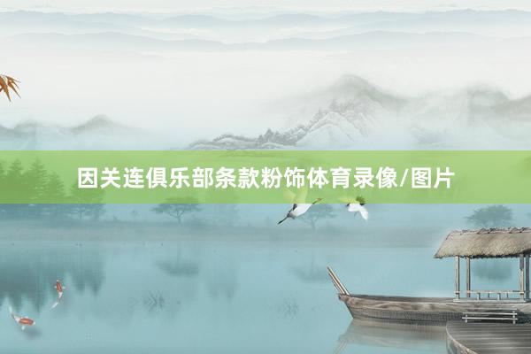 因关连俱乐部条款粉饰体育录像/图片