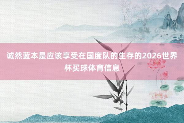 诚然蓝本是应该享受在国度队的生存的2026世界杯买球体育信息