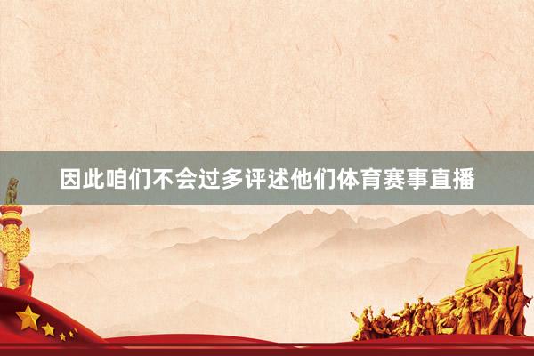 因此咱们不会过多评述他们体育赛事直播