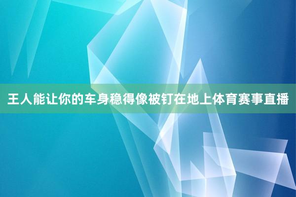 王人能让你的车身稳得像被钉在地上体育赛事直播