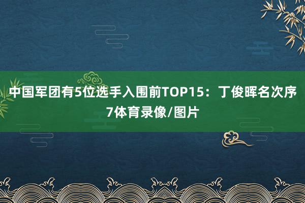 中国军团有5位选手入围前TOP15：丁俊晖名次序7体育录像/图片