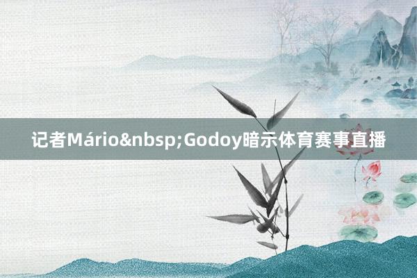记者Mário&nbsp;Godoy暗示体育赛事直播