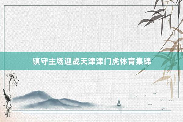 镇守主场迎战天津津门虎体育集锦