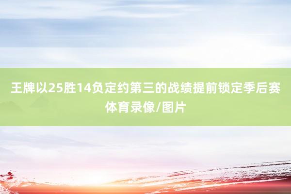 王牌以25胜14负定约第三的战绩提前锁定季后赛体育录像/图片