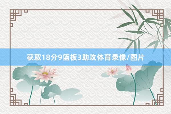 获取18分9篮板3助攻体育录像/图片