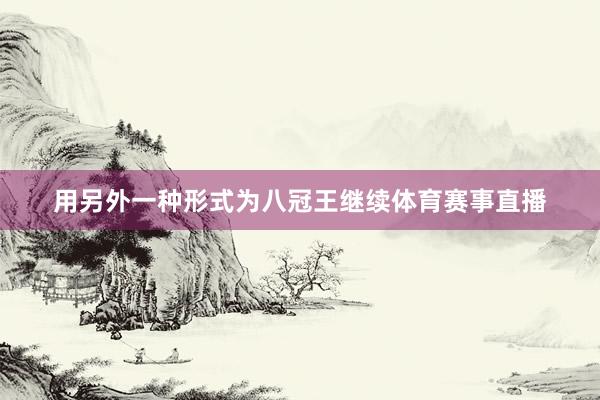 用另外一种形式为八冠王继续体育赛事直播