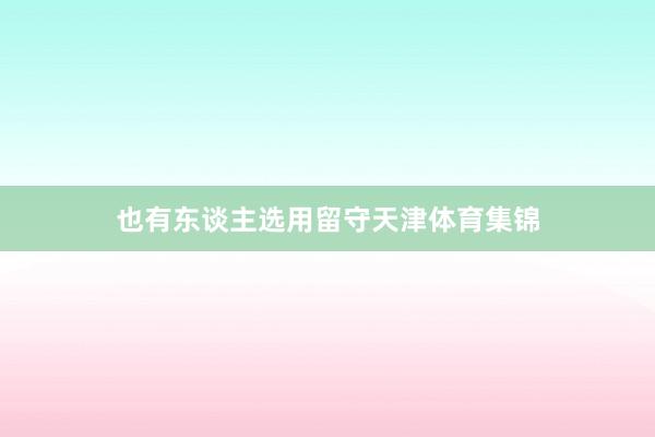也有东谈主选用留守天津体育集锦