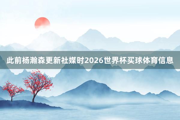 此前杨瀚森更新社媒时2026世界杯买球体育信息