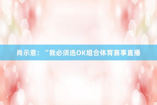 肖示意：“我必须选OK组合体育赛事直播