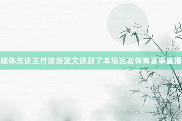 媒体东谈主付政浩发文谈到了本场比赛体育赛事直播