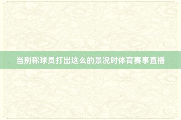 当别称球员打出这么的景况时体育赛事直播