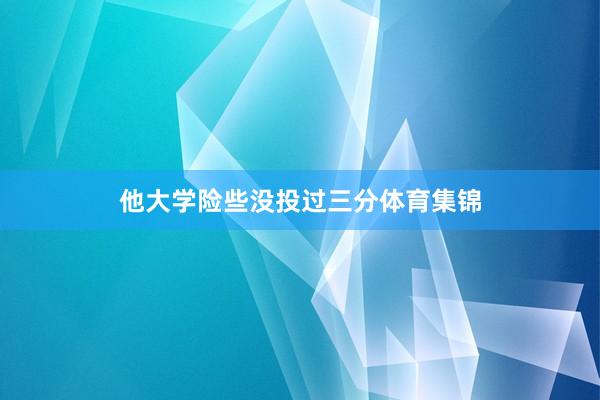 他大学险些没投过三分体育集锦