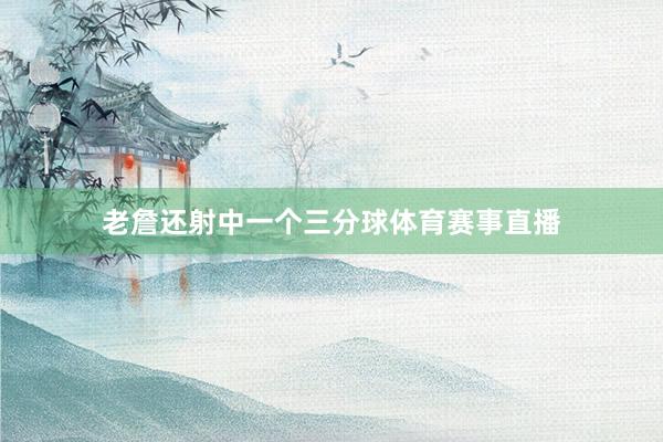 老詹还射中一个三分球体育赛事直播