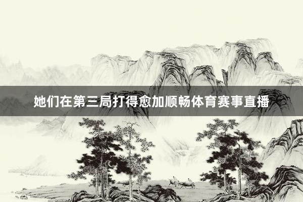 她们在第三局打得愈加顺畅体育赛事直播