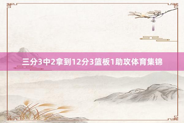 三分3中2拿到12分3篮板1助攻体育集锦