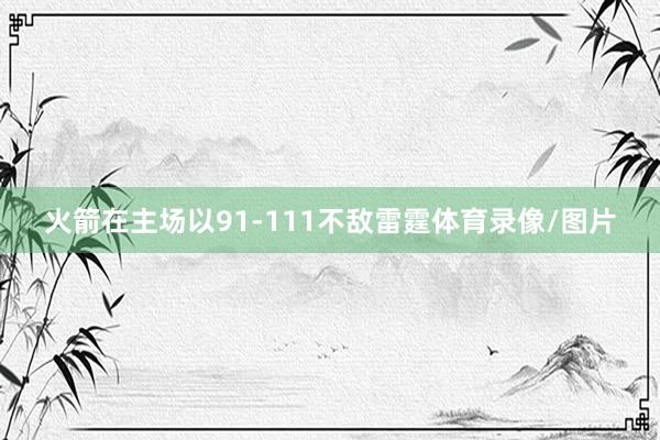 火箭在主场以91-111不敌雷霆体育录像/图片
