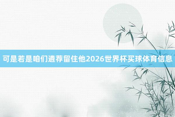 可是若是咱们遴荐留住他2026世界杯买球体育信息
