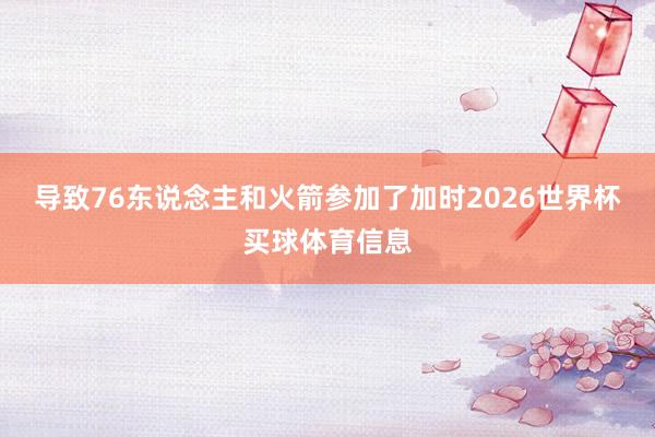 导致76东说念主和火箭参加了加时2026世界杯买球体育信息