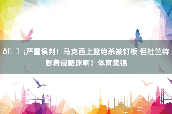 😡严重误判！马克西上篮绝杀被钉板 但杜兰特彰着侵略球啊！体育集锦