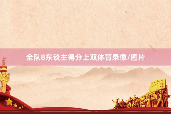 全队8东谈主得分上双体育录像/图片