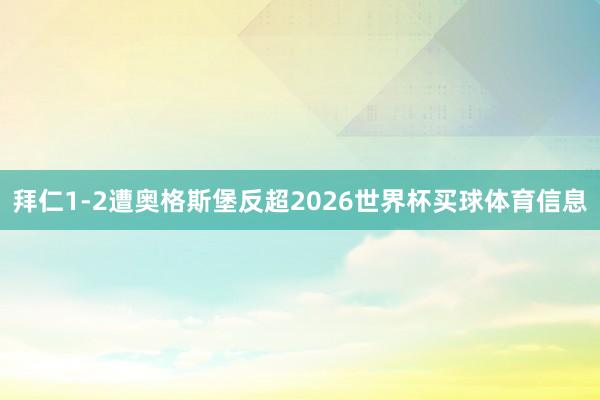 拜仁1-2遭奥格斯堡反超2026世界杯买球体育信息