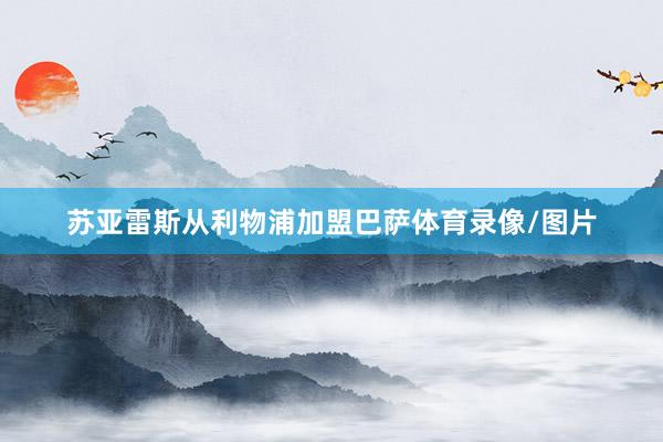 苏亚雷斯从利物浦加盟巴萨体育录像/图片