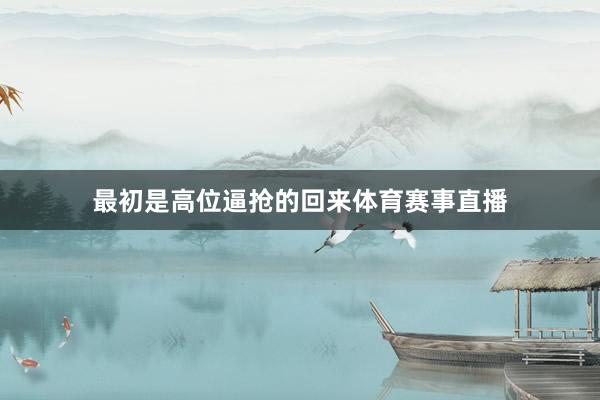 最初是高位逼抢的回来体育赛事直播