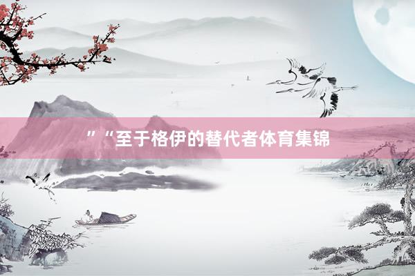 ”“至于格伊的替代者体育集锦