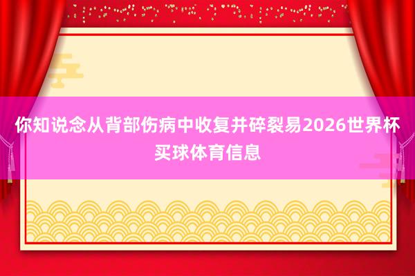 你知说念从背部伤病中收复并碎裂易2026世界杯买球体育信息