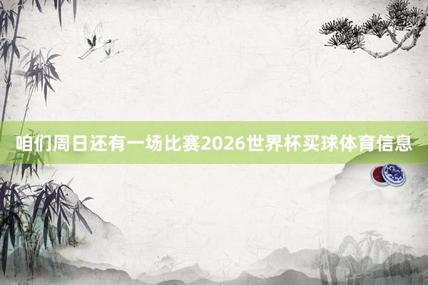 咱们周日还有一场比赛2026世界杯买球体育信息
