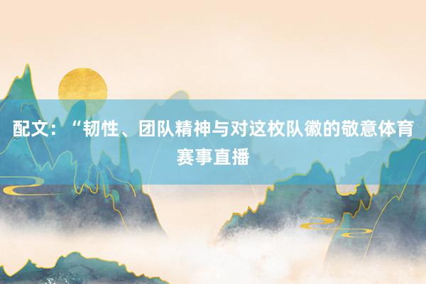 配文：“韧性、团队精神与对这枚队徽的敬意体育赛事直播
