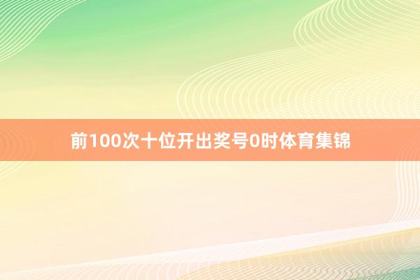 前100次十位开出奖号0时体育集锦