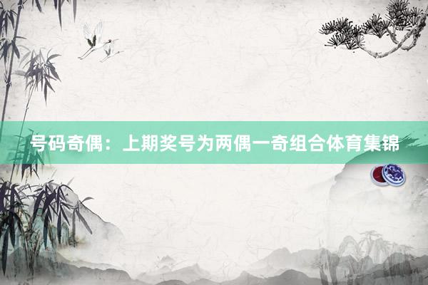号码奇偶：上期奖号为两偶一奇组合体育集锦