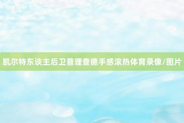 凯尔特东谈主后卫普理查德手感滚热体育录像/图片