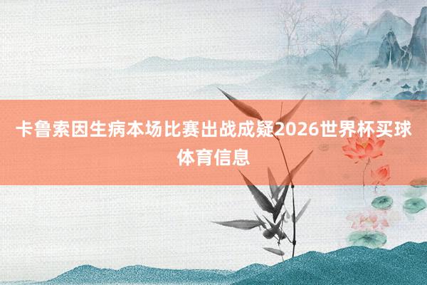 卡鲁索因生病本场比赛出战成疑2026世界杯买球体育信息