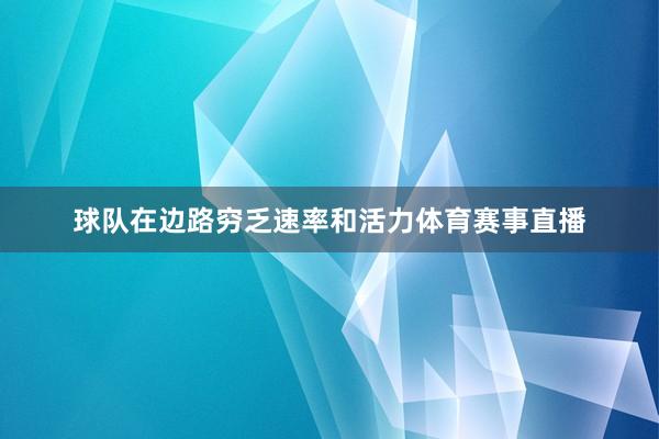 球队在边路穷乏速率和活力体育赛事直播