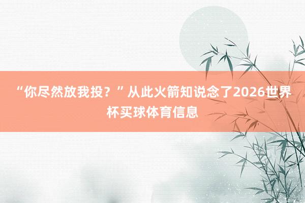 “你尽然放我投？”从此火箭知说念了2026世界杯买球体育信息
