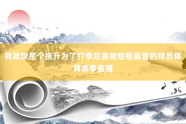 我就像是个挑升为了打季后赛被短租曩昔的球员体育赛事直播