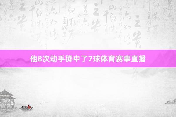 他8次动手掷中了7球体育赛事直播