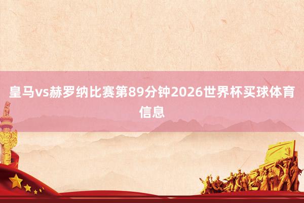 皇马vs赫罗纳比赛第89分钟2026世界杯买球体育信息