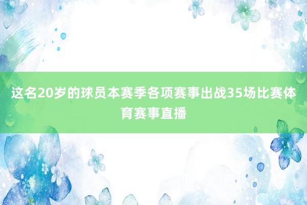 这名20岁的球员本赛季各项赛事出战35场比赛体育赛事直播