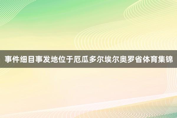 事件细目事发地位于厄瓜多尔埃尔奥罗省体育集锦