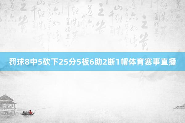 罚球8中5砍下25分5板6助2断1帽体育赛事直播