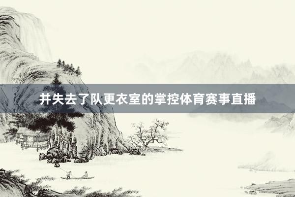 并失去了队更衣室的掌控体育赛事直播