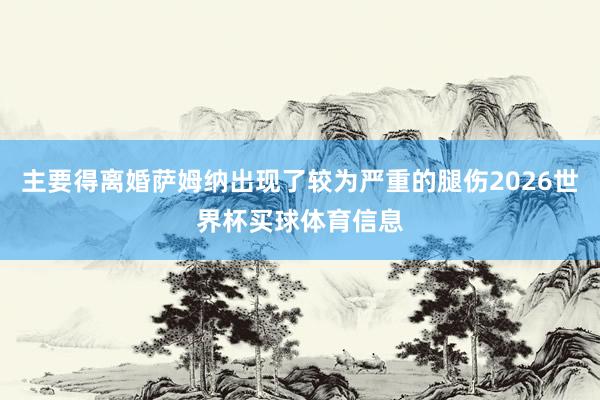 主要得离婚萨姆纳出现了较为严重的腿伤2026世界杯买球体育信息