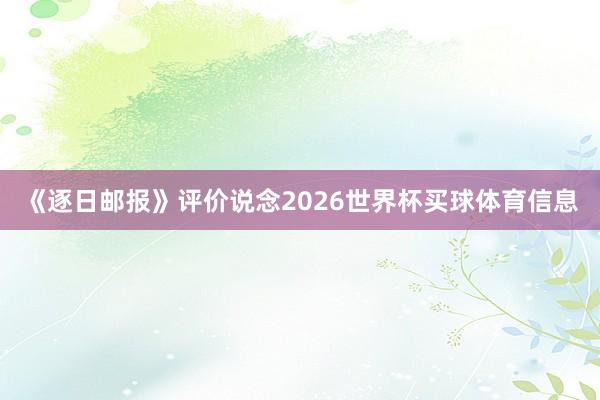 《逐日邮报》评价说念2026世界杯买球体育信息