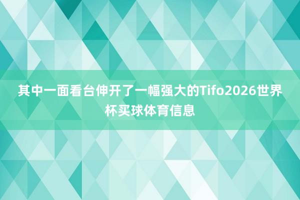 其中一面看台伸开了一幅强大的Tifo2026世界杯买球体育信息