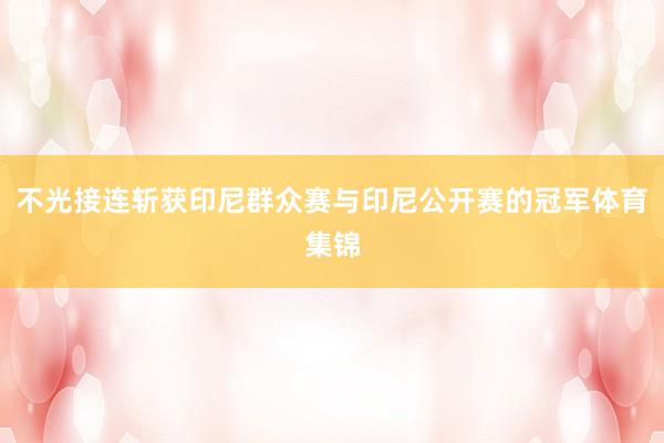 不光接连斩获印尼群众赛与印尼公开赛的冠军体育集锦