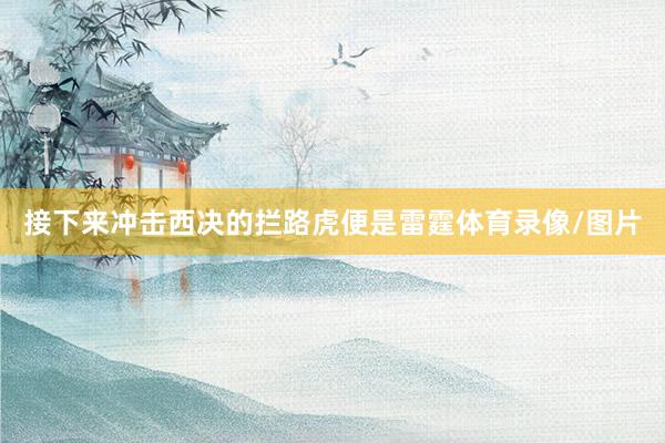 接下来冲击西决的拦路虎便是雷霆体育录像/图片